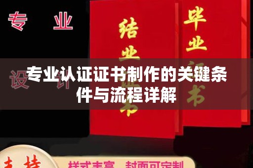 东方专业认证证书制作的关键条件与流程详解