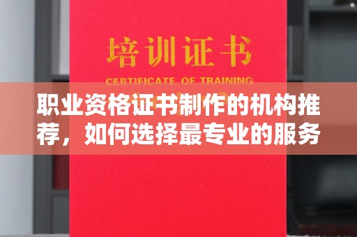 东方职业资格证书制作的机构推荐，如何选择最专业的服务？