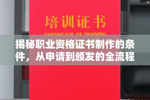 东方揭秘职业资格证书制作的条件，从申请到颁发的全流程解析