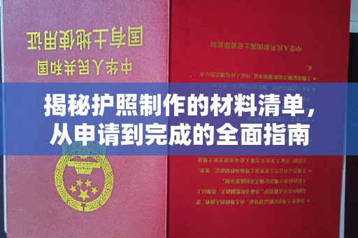 东方揭秘护照制作的材料清单，从申请到完成的全面指南