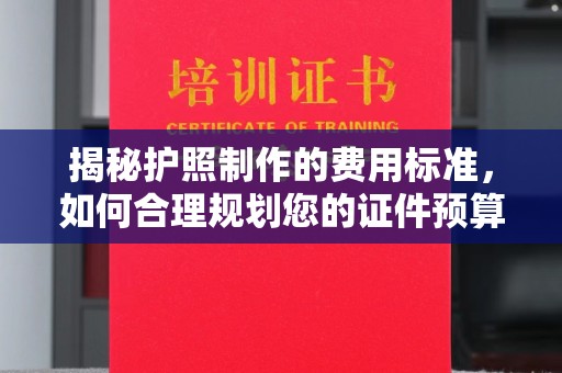 东方揭秘护照制作的费用标准，如何合理规划您的证件预算