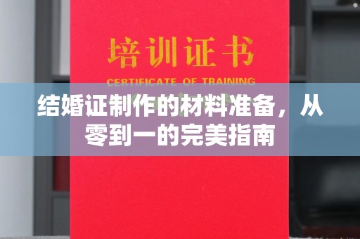 东方结婚证制作的材料准备，从零到一的完美指南