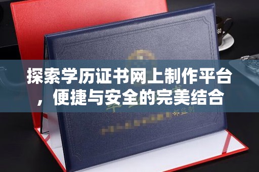 东方探索学历证书网上制作平台，便捷与安全的完美结合