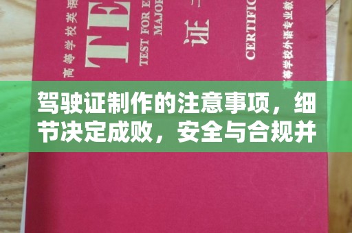东方驾驶证制作的注意事项，细节决定成败，安全与合规并行