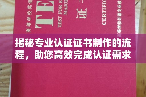 东方揭秘专业认证证书制作的流程，助您高效完成认证需求
