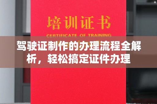 东方驾驶证制作的办理流程全解析，轻松搞定证件办理