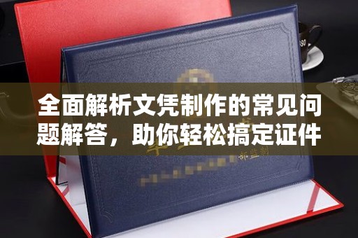 东方全面解析文凭制作的常见问题解答，助你轻松搞定证件需求