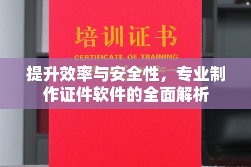 东方提升效率与安全性，专业制作证件软件的全面解析