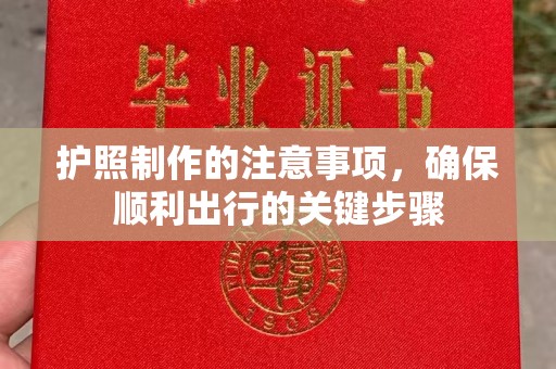 东方护照制作的注意事项，确保顺利出行的关键步骤