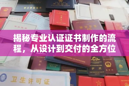 东方揭秘专业认证证书制作的流程，从设计到交付的全方位指南