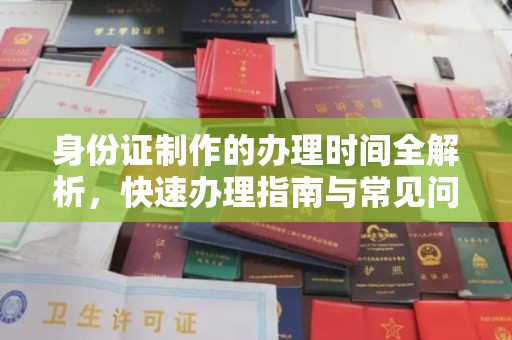 东方身份证制作的办理时间全解析，快速办理指南与常见问题解答