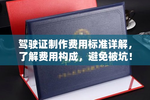 东方驾驶证制作费用标准详解，了解费用构成，避免被坑！