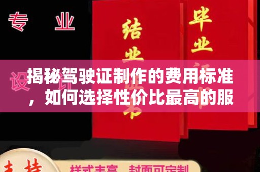 东方揭秘驾驶证制作的费用标准，如何选择性价比最高的服务？