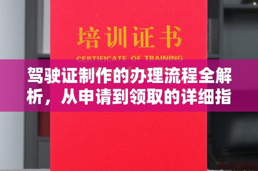 东方驾驶证制作的办理流程全解析，从申请到领取的详细指南