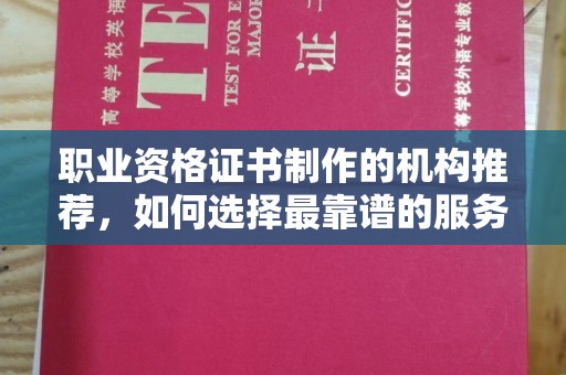 东方职业资格证书制作的机构推荐，如何选择最靠谱的服务商？