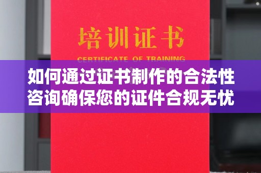东方如何通过证书制作的合法性咨询确保您的证件合规无忧