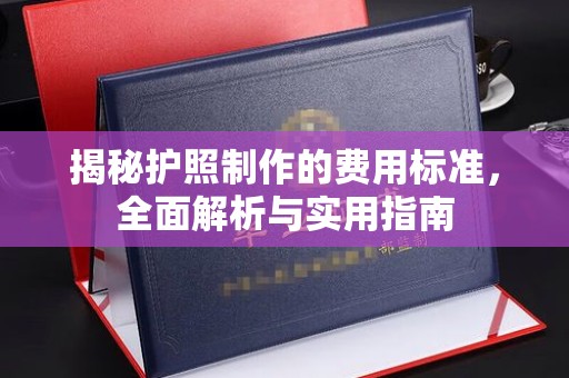 东方揭秘护照制作的费用标准，全面解析与实用指南