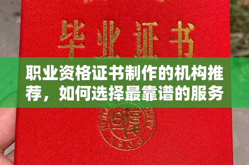 东方职业资格证书制作的机构推荐，如何选择最靠谱的服务商？
