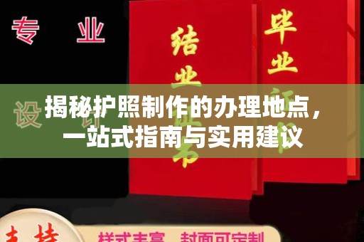 东方揭秘护照制作的办理地点，一站式指南与实用建议