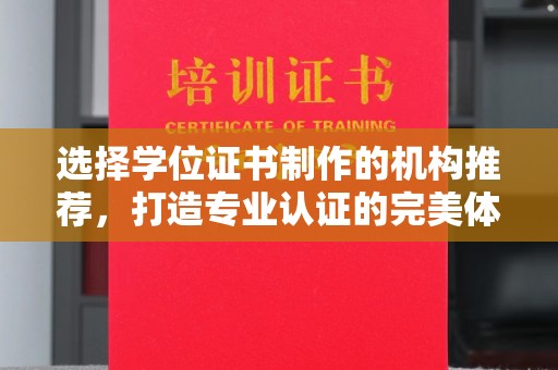 东方选择学位证书制作的机构推荐，打造专业认证的完美体验