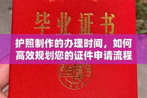 东方护照制作的办理时间，如何高效规划您的证件申请流程