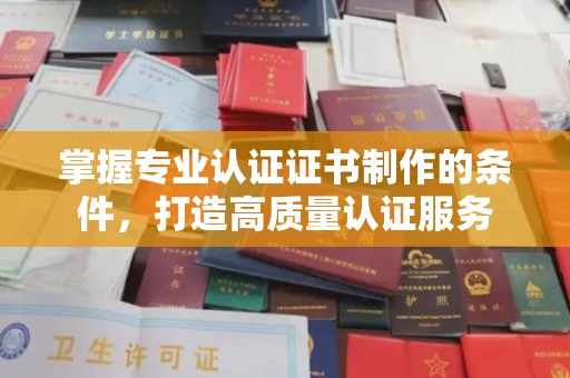 东方掌握专业认证证书制作的条件，打造高质量认证服务