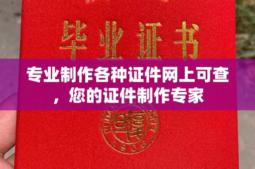 东方专业制作各种证件网上可查，您的证件制作专家