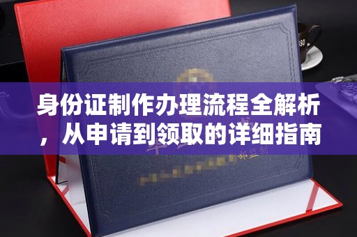 东方身份证制作办理流程全解析，从申请到领取的详细指南