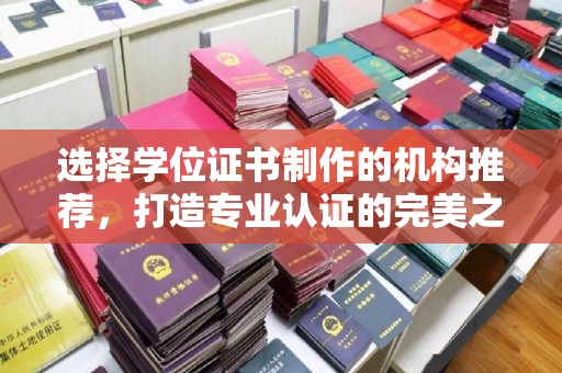 东方选择学位证书制作的机构推荐，打造专业认证的完美之选