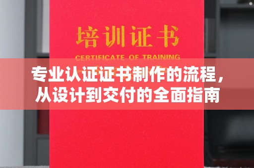 东方专业认证证书制作的流程，从设计到交付的全面指南